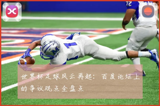 世界杯足球风云再起：百度论坛上的争议观点全盘点