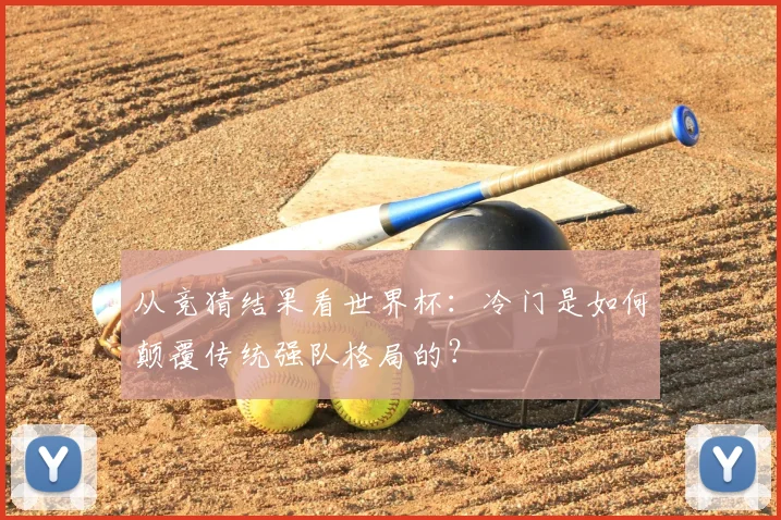 从竞猜结果看世界杯：冷门是如何颠覆传统强队格局的？