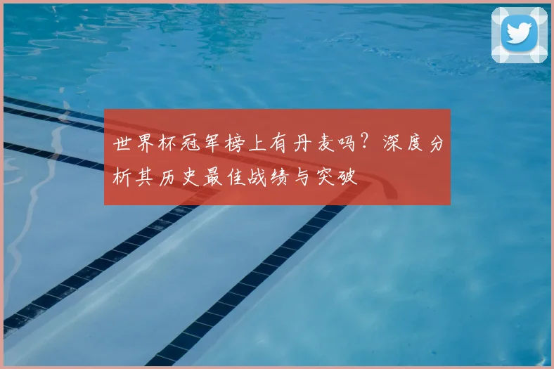 世界杯冠军榜上有丹麦吗?深度分析其历史最佳战绩与突破