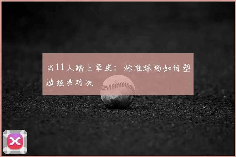 当11人踏上草皮：标准球场如何塑造经典对决