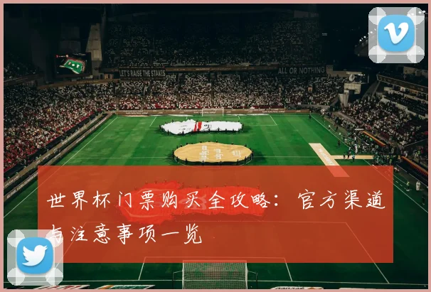 世界杯门票购买全攻略:官方渠道与注意事项一览
