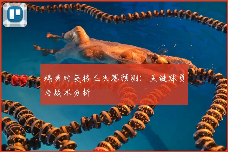 瑞典对英格兰决赛预测：关键球员与战术分析