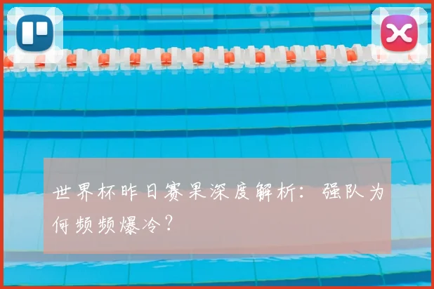 世界杯昨日赛果深度解析：强队为何频频爆冷？