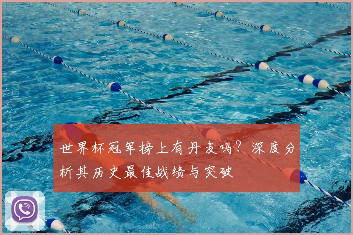 世界杯冠军榜上有丹麦吗?深度分析其历史最佳战绩与突破