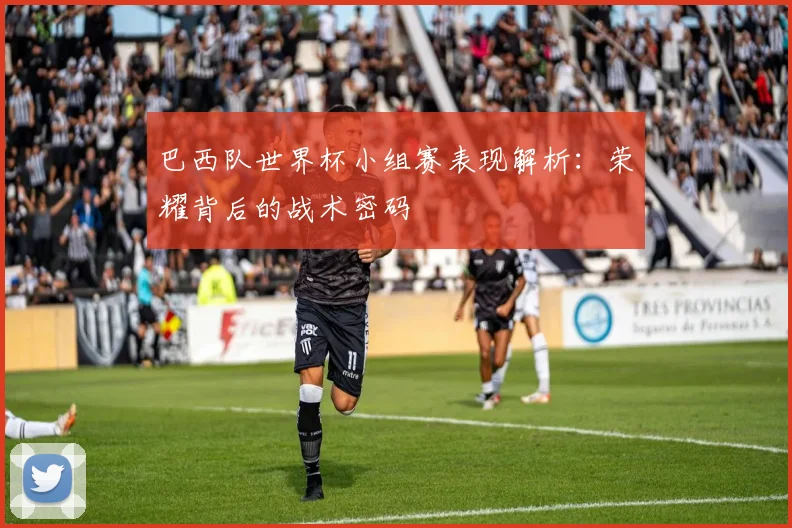 巴西队世界杯小组赛表现解析：荣耀背后的战术密码