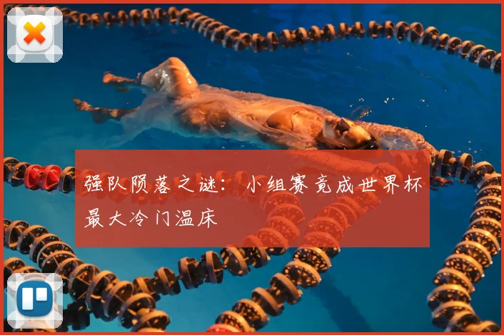 强队陨落之谜：小组赛竟成世界杯最大冷门温床