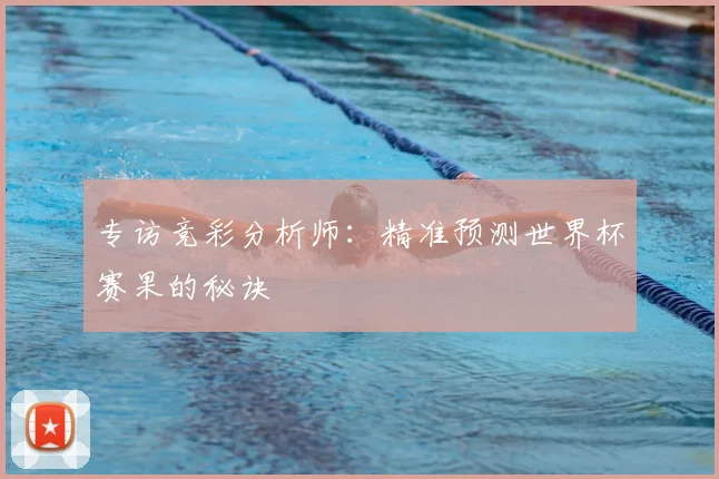 专访竞彩分析师：精准预测世界杯赛果的秘诀