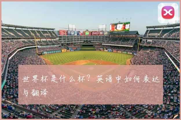 世界杯是什么杯？英语中如何表达与翻译