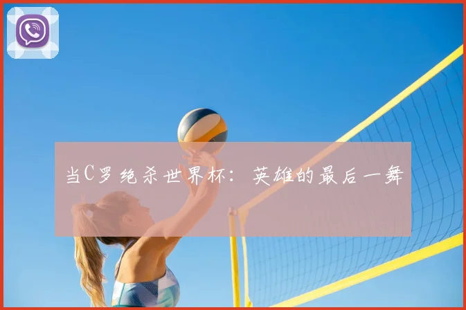当C罗绝杀世界杯：英雄的最后一舞