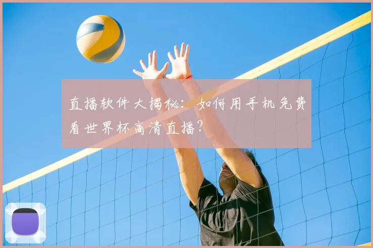 直播软件大揭秘：如何用手机免费看世界杯高清直播？