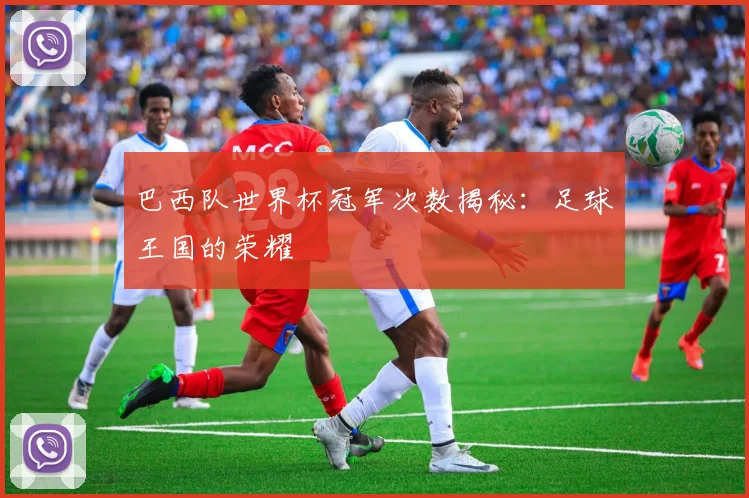 巴西队世界杯冠军次数揭秘:足球王国的荣耀