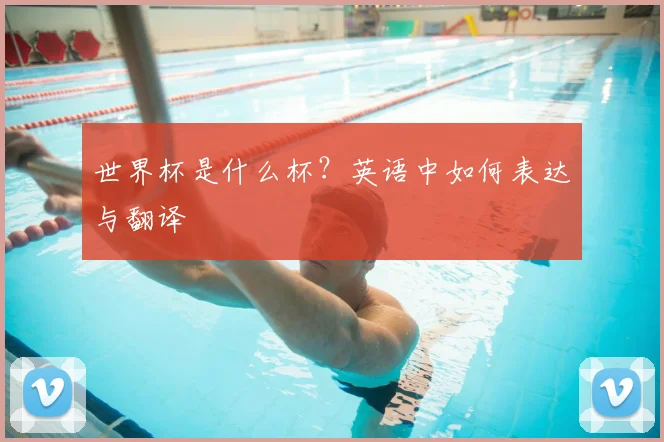 世界杯是什么杯？英语中如何表达与翻译