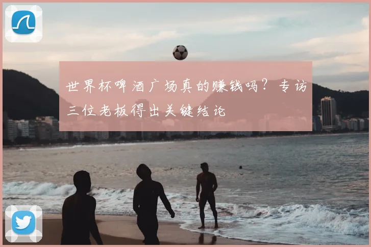 世界杯啤酒广场真的赚钱吗?专访三位老板得出关键结论