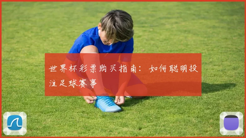 世界杯彩票购买指南:如何聪明投注足球赛事
