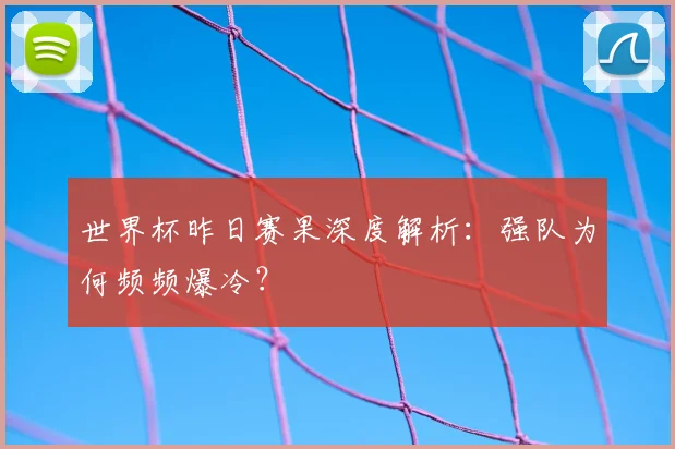 世界杯昨日赛果深度解析：强队为何频频爆冷？