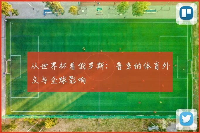 从世界杯看俄罗斯:普京的体育外交与全球影响