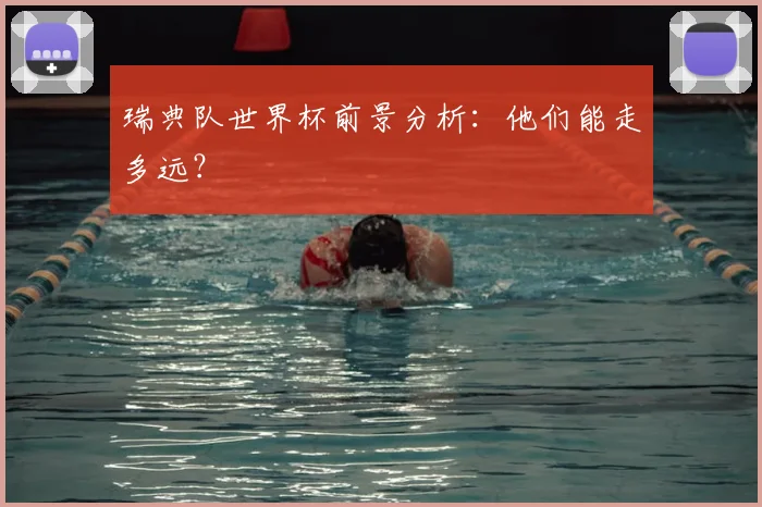 瑞典队世界杯前景分析：他们能走多远？