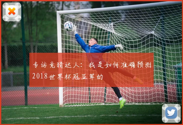 专访竞猜达人:我是如何准确预测2018世界杯冠亚军的