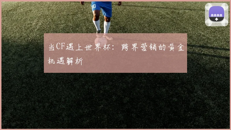 当CF遇上世界杯：跨界营销的黄金机遇解析