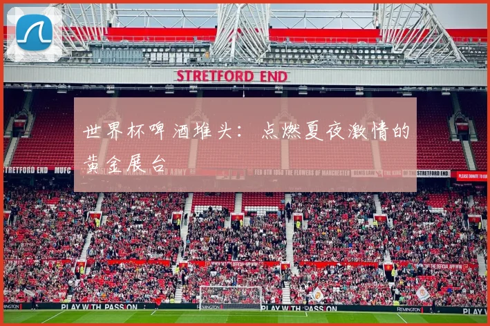 世界杯啤酒堆头:点燃夏夜激情的黄金展台