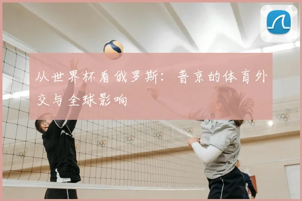 从世界杯看俄罗斯:普京的体育外交与全球影响