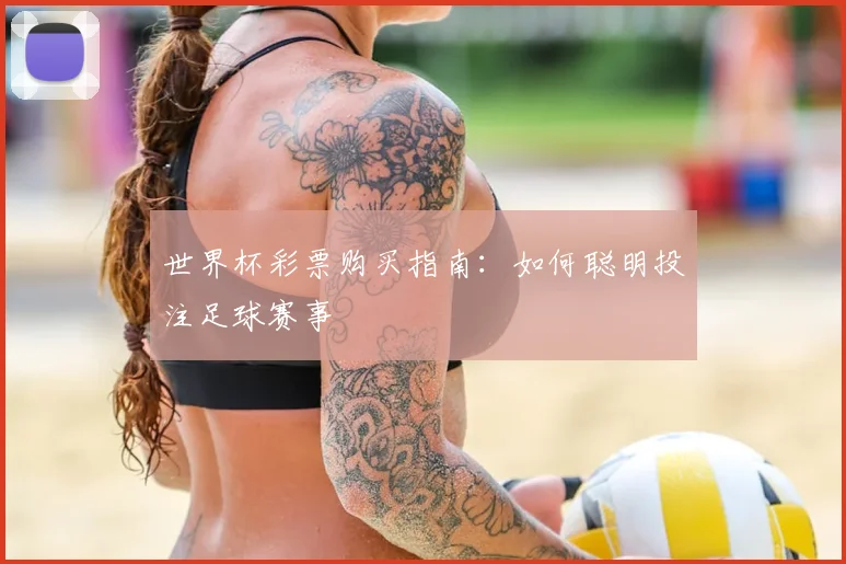 世界杯彩票购买指南:如何聪明投注足球赛事