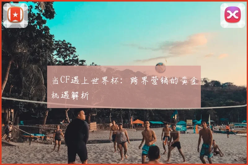 当CF遇上世界杯：跨界营销的黄金机遇解析